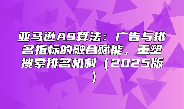 亚马逊A9算法：广告与排名指标的融合赋能，重塑搜索排名机制2025版