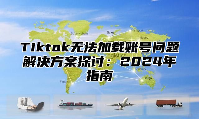 Tiktok无法加载账号问题解决方案探讨：2025年指南