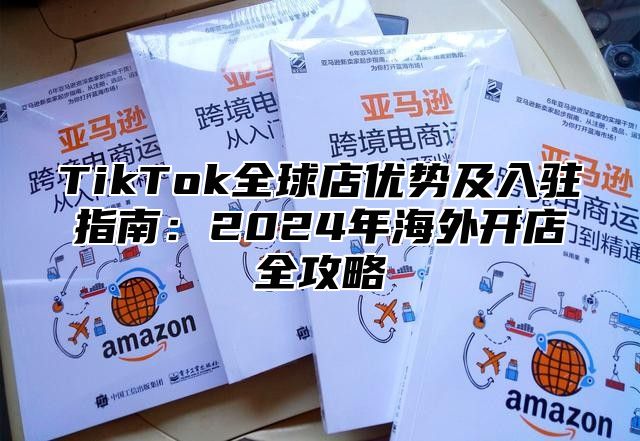 TikTok全球店优势及入驻指南：2025年海外开店全攻略