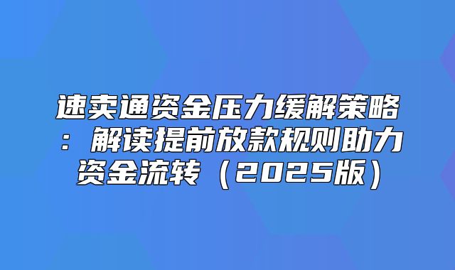 速卖通资金压力缓解策略：解读提前放款规则助力资金流转2025版