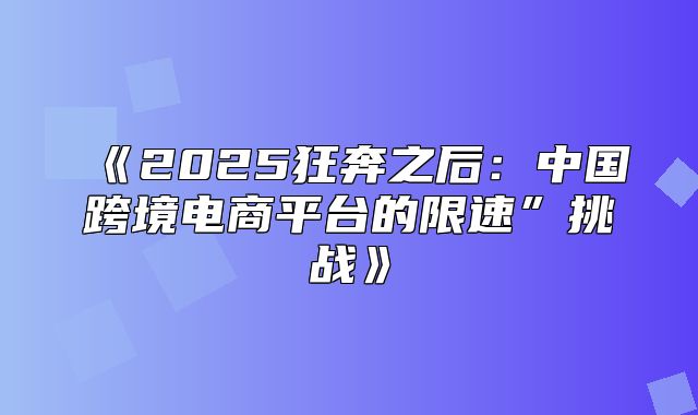 2025狂奔之后：中国跨境电商平台的限速”挑战