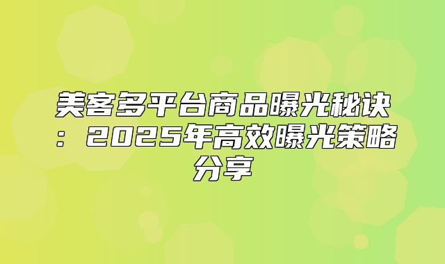 美客多平台商品曝光秘诀：2025年高效曝光策略分享