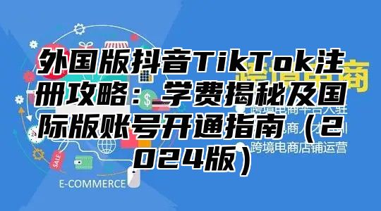 外国版抖音TikTok注册攻略：学费揭秘及国际版账号开通指南2025版