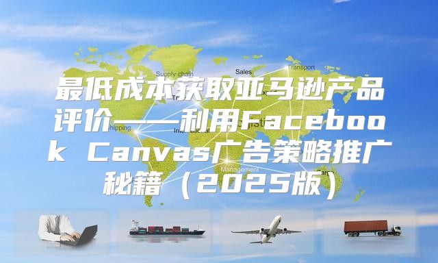 最低成本获取亚马逊产品评价——利用Facebook Canvas广告策略推广秘籍2025版
