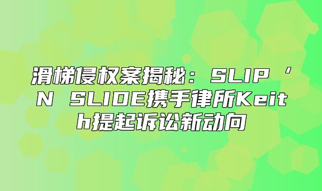 滑梯侵权案揭秘：SLIP‘N SLIDE携手律所Keith提起诉讼新动向