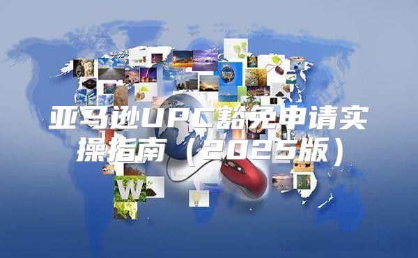 亚马逊UPC豁免申请实操指南2025版