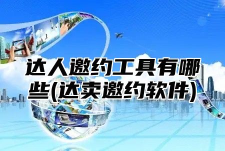 达人邀约工具有哪些(达卖邀约软件)