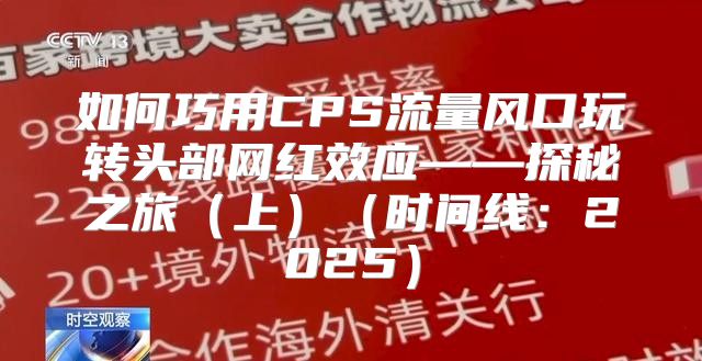 如何巧用CPS流量风口玩转头部网红效应——探秘之旅上时间线：2025