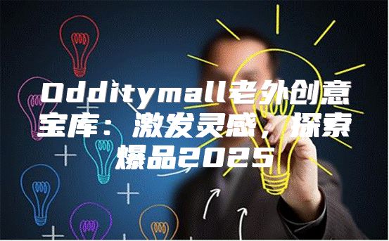 Odditymall老外创意宝库：激发灵感，探索爆品2025