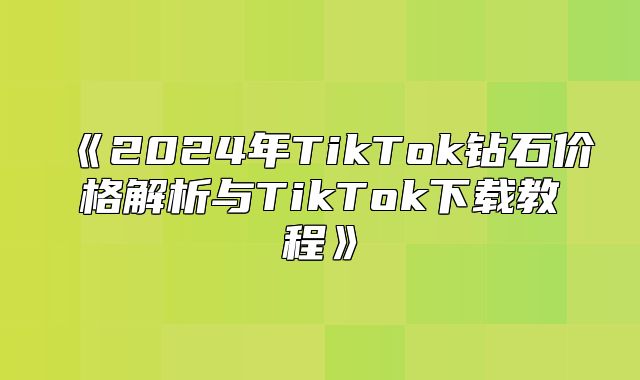 2025年TikTok钻石价格解析与TikTok下载教程