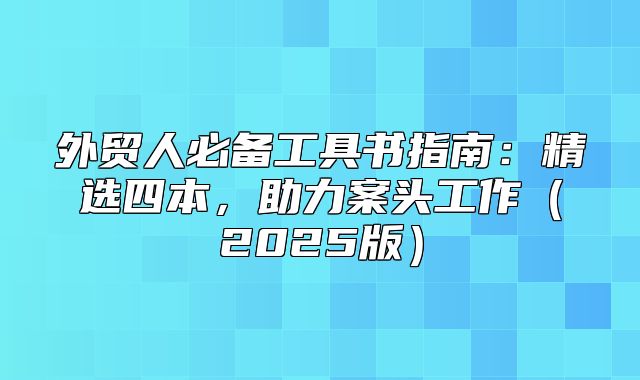 外贸人必备工具书指南：精选四本，助力案头工作2025版