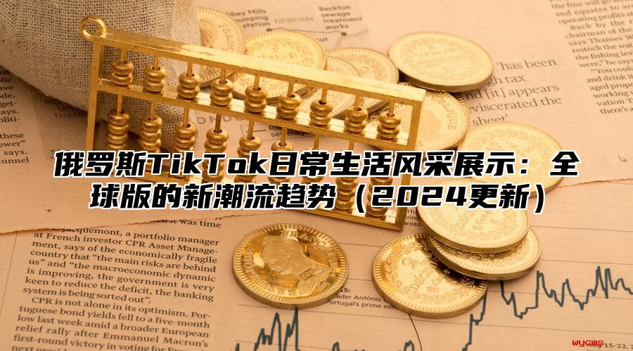 俄罗斯TikTok日常生活风采展示：全球版的新潮流趋势2025更新
