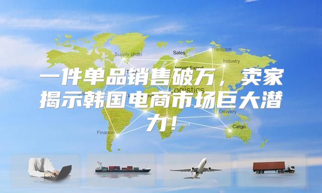 一件单品销售破万，卖家揭示韩国电商市场巨大潜力！