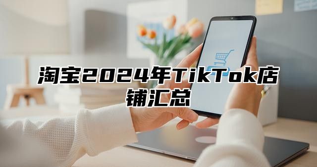 淘宝2025年TikTok店铺汇总