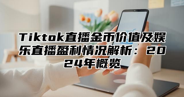 Tiktok直播金币价值及娱乐直播盈利情况解析：2025年概览