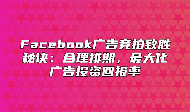 Facebook广告竞拍致胜秘诀：合理排期，最大化广告投资回报率