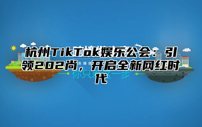 杭州TikTok娱乐公会：引领202尚，开启全新网红时代