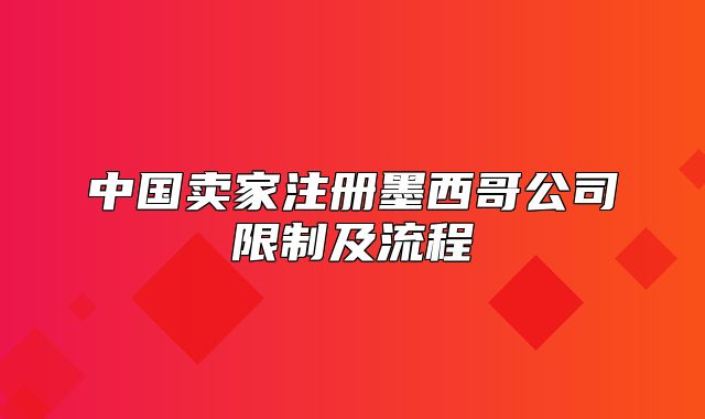 中国卖家注册墨西哥公司限制及流程