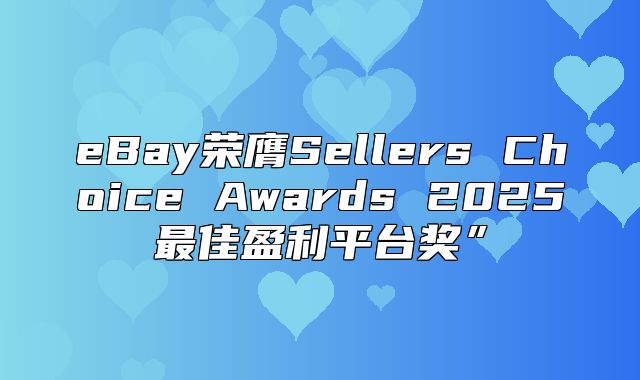 eBay荣膺Sellers Choice Awards 2025最佳盈利平台奖”