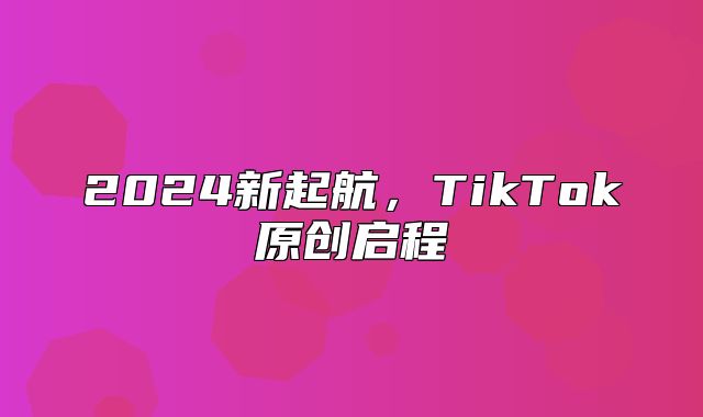 2025新起航，TikTok原创启程