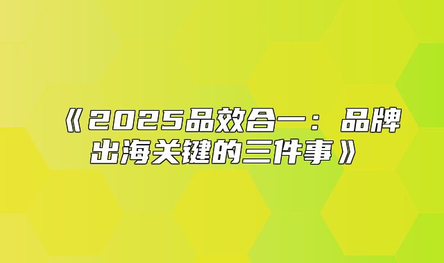 2025品效合一：品牌出海关键的三件事