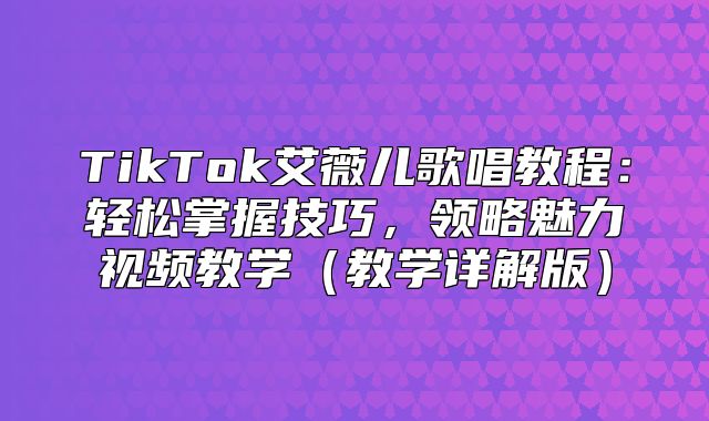 TikTok艾薇儿歌唱教程：轻松掌握技巧，领略魅力视频教学教学详解版