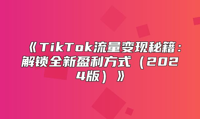 TikTok流量变现秘籍：解锁全新盈利方式2025版