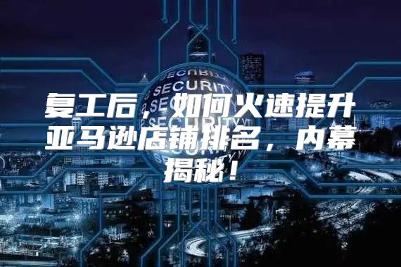 复工后，如何火速提升亚马逊店铺排名，内幕揭秘！
