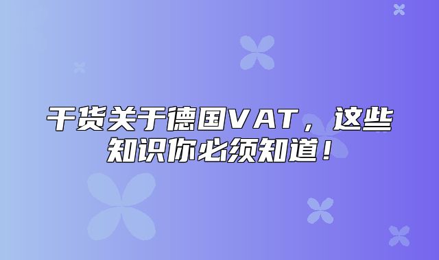 干货关于德国VAT，这些知识你必须知道！