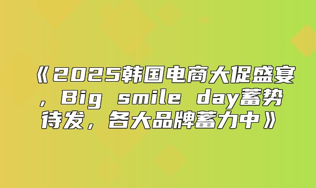 2025韩国电商大促盛宴，Bigsmileday蓄势待发，各大品牌蓄力中