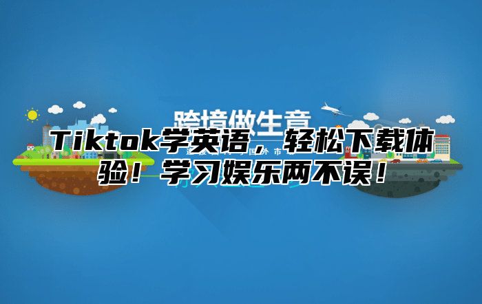 Tiktok学英语，轻松下载体验！学习娱乐两不误！