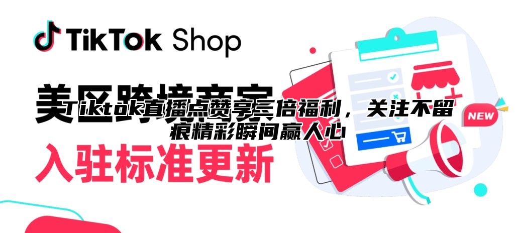 Tiktok直播点赞享三倍福利，关注不留痕精彩瞬间赢人心