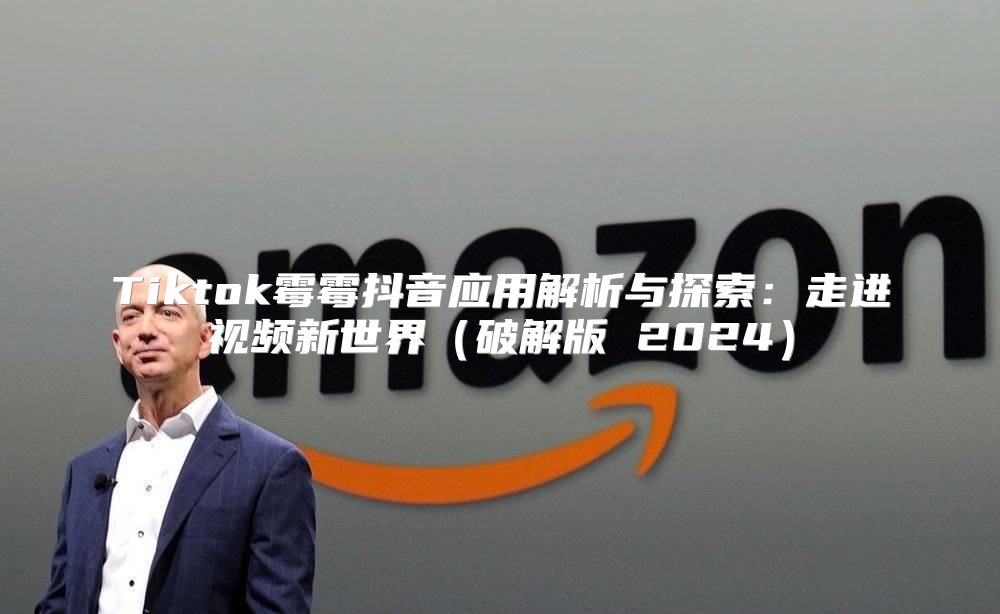 Tiktok霉霉抖音应用解析与探索：走进视频新世界破解版 2025