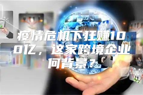 疫情危机下狂赚100亿，这家跨境企业何背景？