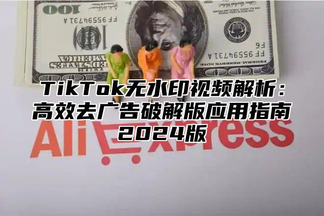 TikTok无水印视频解析：高效去广告破解版应用指南2025版