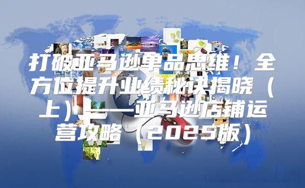 打破亚马逊单品思维！全方位提升业绩秘诀揭晓上——亚马逊店铺运营攻略2025版