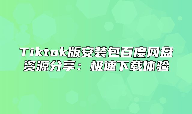 Tiktok版安装包百度网盘资源分享：极速下载体验
