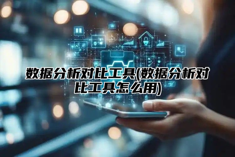 数据分析对比工具(数据分析对比工具怎么用)