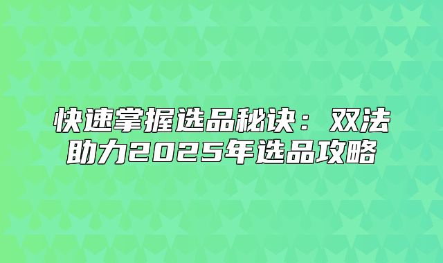 快速掌握选品秘诀：双法助力2025年选品攻略