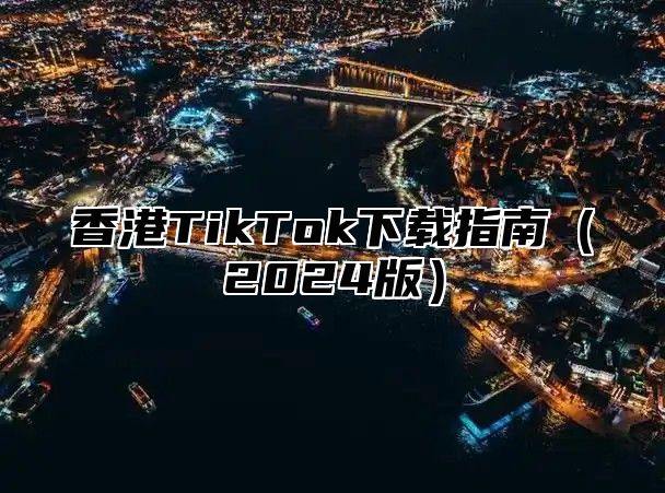 香港TikTok下载指南2025版