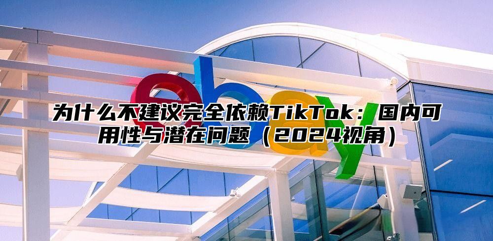 为什么不建议完全依赖TikTok：国内可用性与潜在问题2025视角