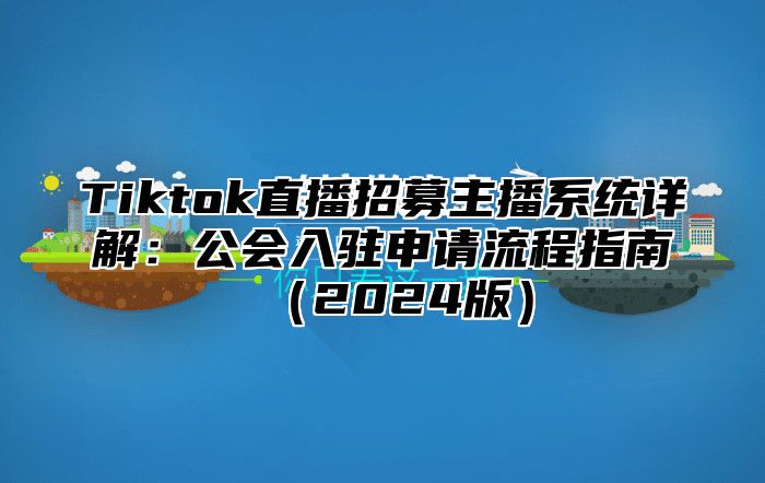 Tiktok直播招募主播系统详解：公会入驻申请流程指南2025版