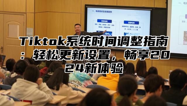 Tiktok系统时间调整指南：轻松更新设置，畅享2025新体验