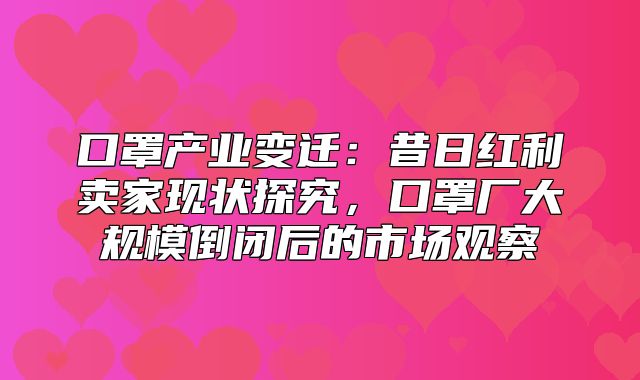 口罩产业变迁：昔日红利卖家现状探究，口罩厂大规模倒闭后的市场观察