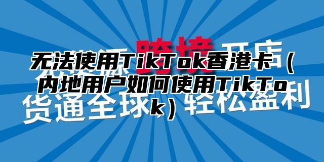 无法使用TikTok香港卡内地用户如何使用TikTok
