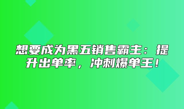 想要成为黑五销售霸主：提升出单率，冲刺爆单王！