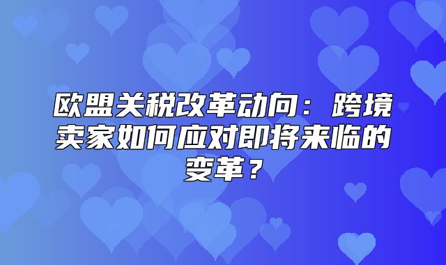 欧盟关税改革动向：跨境卖家如何应对即将来临的变革？