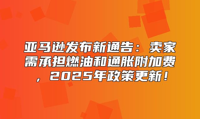 亚马逊发布新通告：卖家需承担燃油和通胀附加费，2025年政策更新！