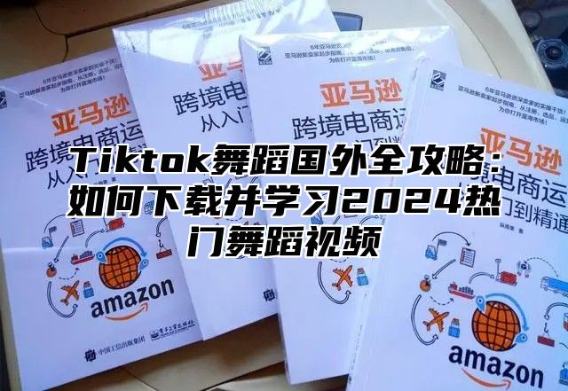Tiktok舞蹈国外全攻略：如何下载并学习2025热门舞蹈视频