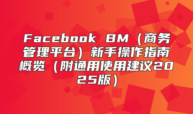 Facebook BM商务管理平台新手操作指南概览附通用使用建议2025版